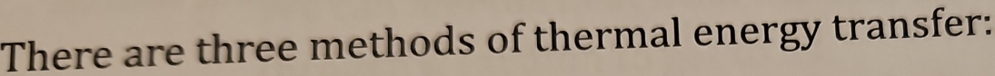 There are three methods of thermal energy transfer: