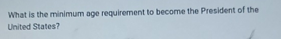 What is the minimum age requirement to become the President of the 
United States?
