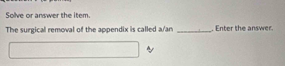 Solve or answer the item. 
The surgical removal of the appendix is called a/an _. Enter the answer