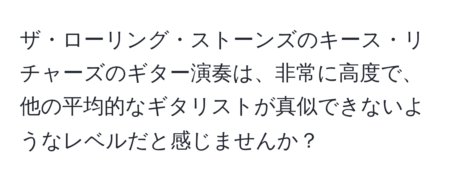 ザ・ローリング・ストーンズのキース・リチャーズのギター演奏は、非常に高度で、他の平均的なギタリストが真似できないようなレベルだと感じませんか？