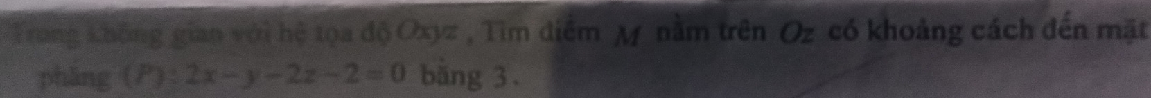 Trong không gian với hệ tọa độ Oxyz , Tìm điểm M nằm trên Oz có khoảng cách đến mặt 
pháng (P): 2x-y-2z-2=0 băng 3.