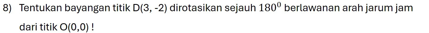 Tentukan bayangan titik D(3,-2) dirotasikan sejauh 180° berlawanan arah jarum jam 
dari titik O(0,0)