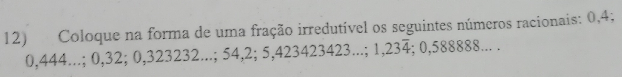 Coloque na forma de uma fração irredutível os seguintes números racionais: 0,4;
0,444...; 0, 32; 0, 3 23 23 2...;54,2; 5.4234234 423423...; 1,23overline 4; 0,588888... .