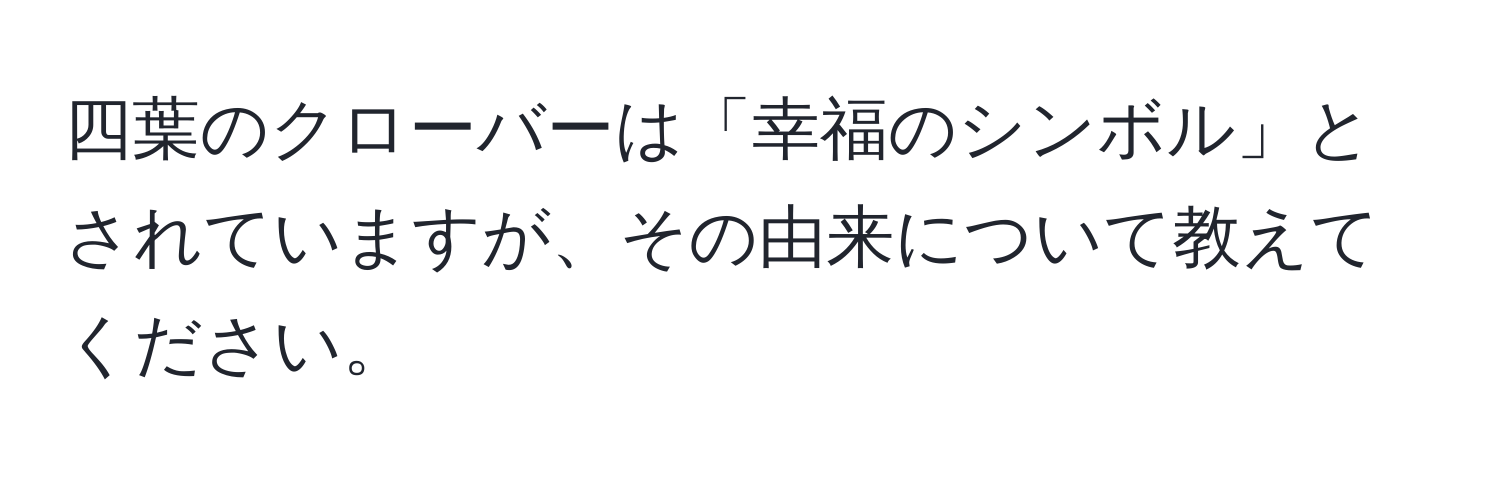 四葉のクローバーは「幸福のシンボル」とされていますが、その由来について教えてください。