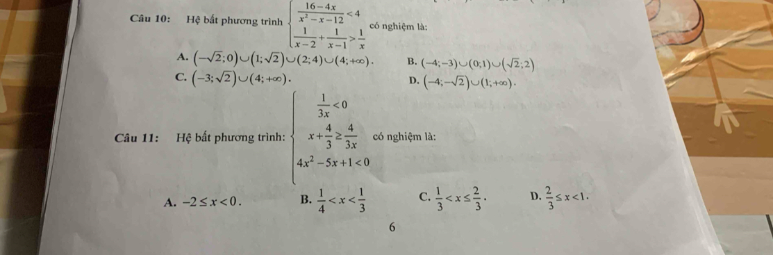 Hệ bất phương trình beginarrayl  (16-4x)/x^2-x-12 <4  1/x-2 + 1/x-1 > 1/x endarray. có nghiệm là:
A. (-sqrt(2);0)∪ (1;sqrt(2))∪ (2;4)∪ (4;+∈fty ). B. (-4;-3)∪ (0;1)∪ (sqrt(2);2)
C. (-3;sqrt(2))∪ (4;+∈fty ).
D. (-4;-sqrt(2))∪ (1;+∈fty ). 
Câu 11: Hệ bất phương trình: beginarrayl  1/3x <0 x+ 4/3 = 4/3x  4x^2-5x+1<0endarray. có nghiệm là:
A. -2≤ x<0</tex>. B.  1/4  C.  1/3  D.  2/3 ≤ x<1</tex>. 
6