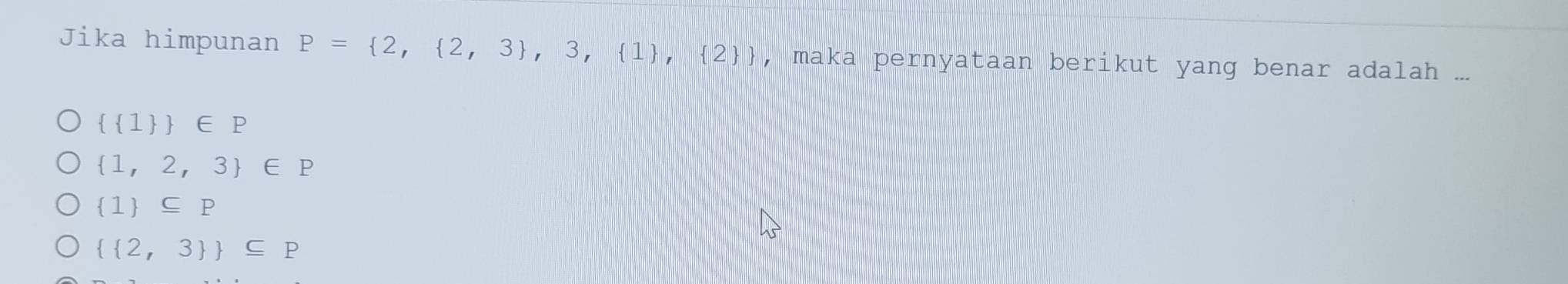 Jika himpunan P= 2, 2,3 ,3, 1 , 2  , maka pernyataan berikut yang benar adalah ...
  1  ∈ P
 1,2,3 ∈ P
 1 ⊂eq P
  2,3  ⊂eq P