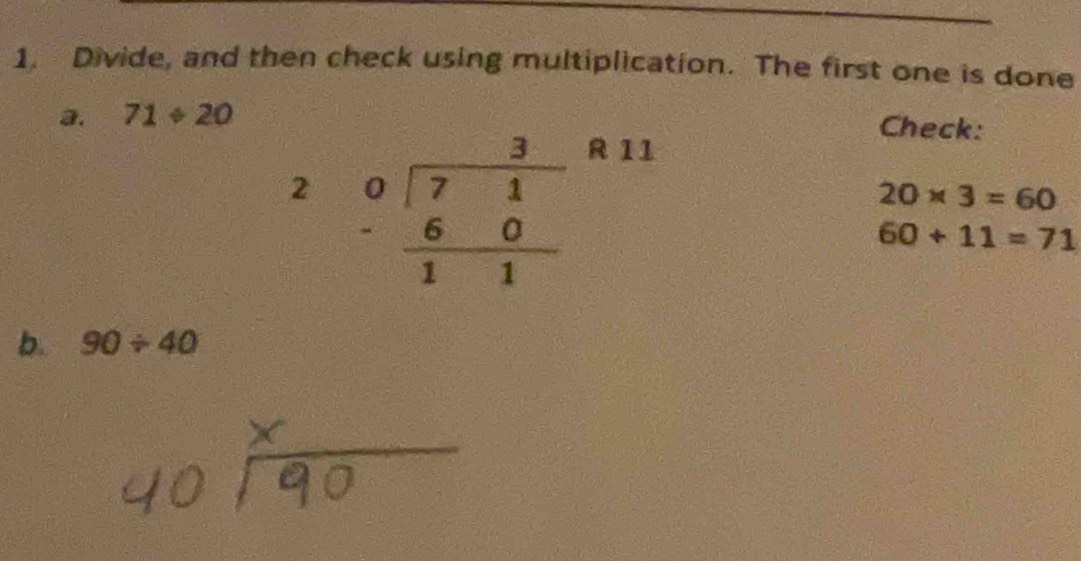 Divide, and then check using multiplication. The first one is done
3. 71/ 20^2
Check:
R 11
20* 3=60
60+11=71
b. 90/ 40