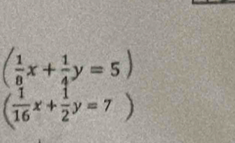 ( 1/8 x+ 1/4 y=5)
( 1/16 x+ 1/2 y=7)