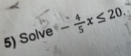 Solve - 4/5 x≤ 20. ^circ 