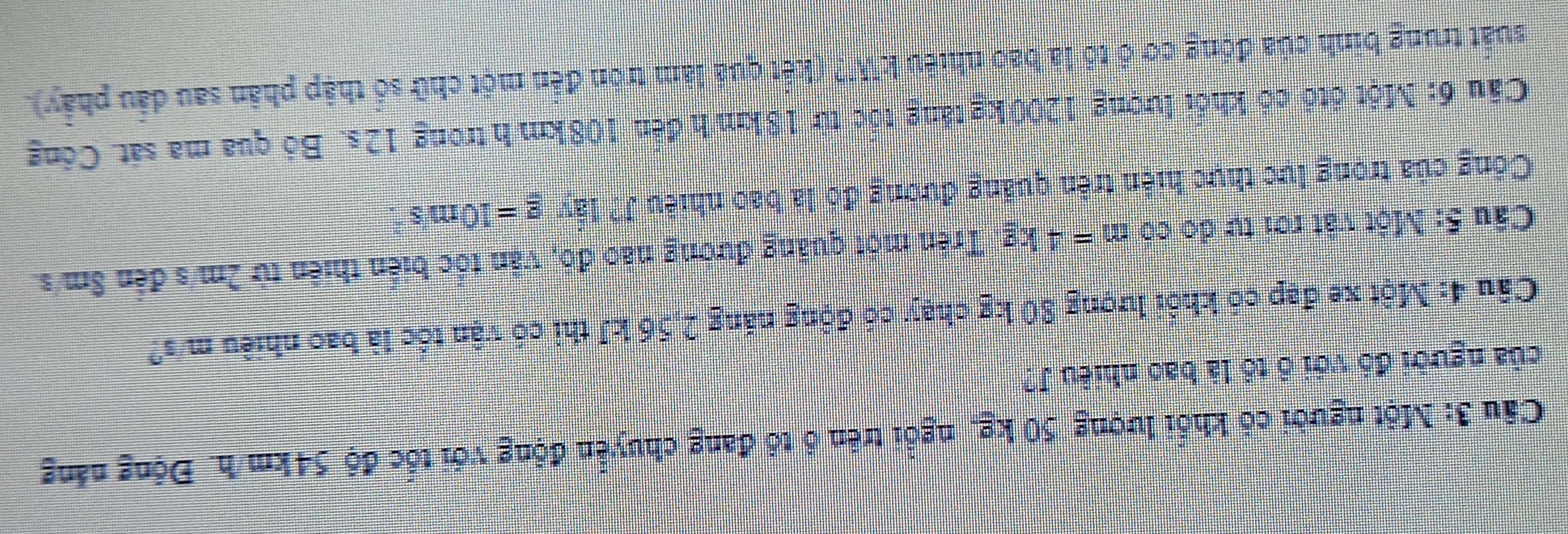 Một người có khổi lượng 50 kg, ngồi trên ô tổ đang chuyển động với tốc độ 54km/h. Động năng 
của người đó với ổ tổ là bao nhiều J? 
Câu 4: Một xe đạp có khổi lượng 80 kg chạy có động năng 2,56 kJ thì có vận tốc là bao nhiều m/s? 
Câu 5: Một vật rơi tự do có m=4kg Trên một quảng đường nao đó, văn tốc biến thiên từ 2m/s đến 8m/s. 
Công của trong lực thực hiện trên quảng đương đó là bao nhiều J? lấy g=10m/s^2
Câu 6: Một ốtổ có khỏi lượng 1200 kg tăng tốc từ 18km/h đến 108km h trong 12s. Bỏ qua ma sát. Công 
suất trung binh của động cơ ổ tổ là bao nhiêu kW? (kết quả làm tròn đến một chữ số thập phân sau đầu phẩy).