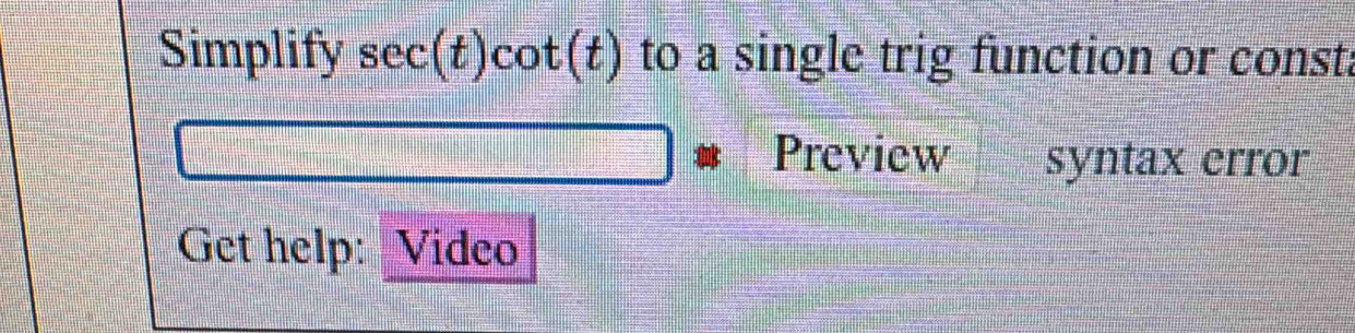 Simplify :c ec(t)cot(t) to a single trig function or const. 
Preview syntax error 
Get help: Video