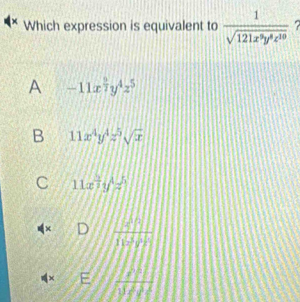 × Which expression is equivalent to  1/sqrt(121x^9y^8z^(10)) 
A -11x^(frac 9)2y^4z^5
B 11x^4y^4z^5sqrt(x)
C 11x^(frac 2)3y^(frac 1)2z^5
×
frac 12|
×
 c/sqrt(11) 