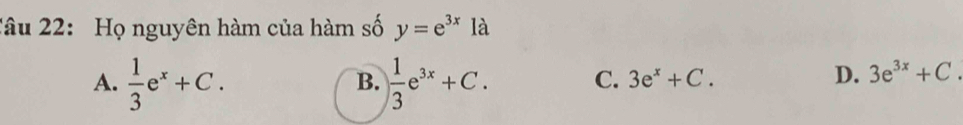 Xâu 22: Họ nguyên hàm của hàm số y=e^(3x)la
B.
A.  1/3 e^x+C.  1/3 e^(3x)+C. C. 3e^x+C.
D. 3e^(3x)+C.