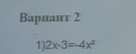 Bариант 2 
1) 2x-3=-4x^2