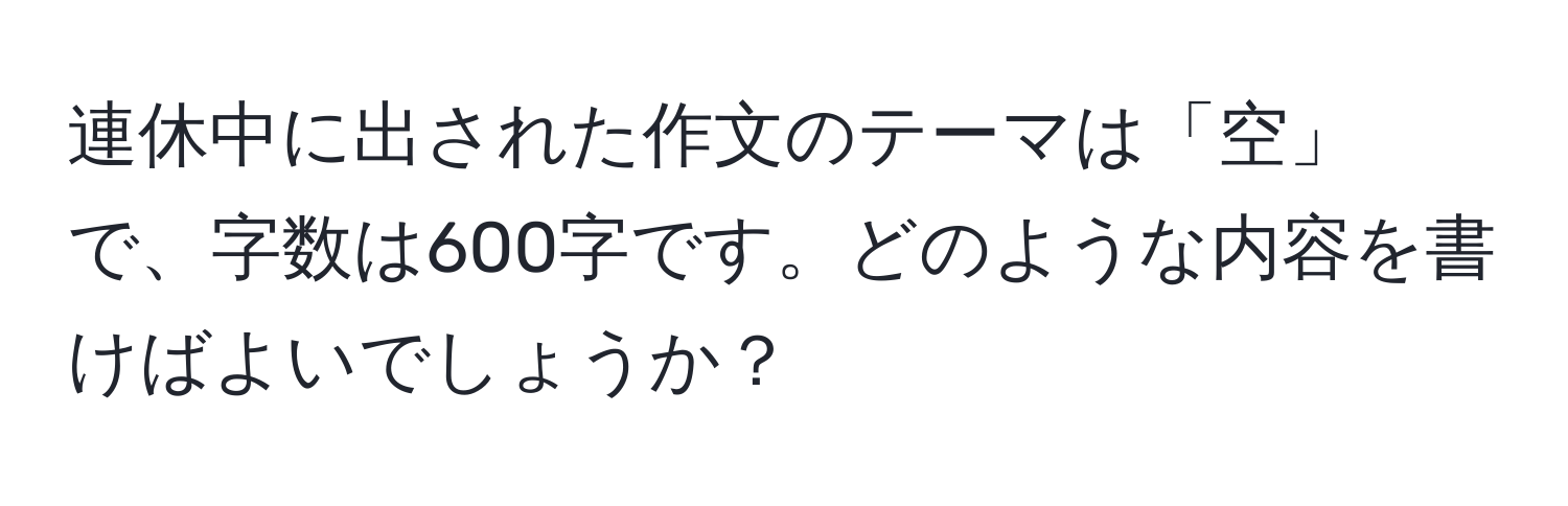 連休中に出された作文のテーマは「空」で、字数は600字です。どのような内容を書けばよいでしょうか？