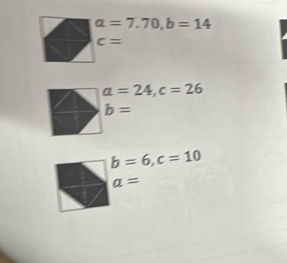 a=7.70, b=14
c=
a=24, c=26
b=
b=6, c=10
a=