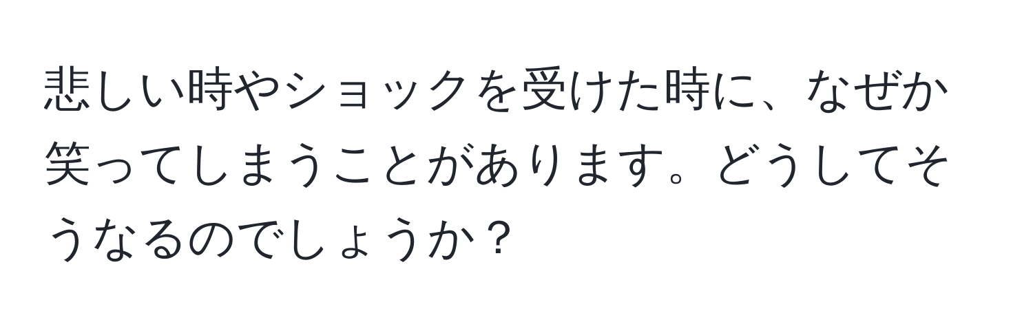 悲しい時やショックを受けた時に、なぜか笑ってしまうことがあります。どうしてそうなるのでしょうか？