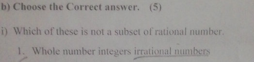 Choose the Correct answer. (5)
i) Which of these is not a subset of rational number.
1. Whole number integers irrational numbers