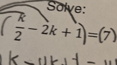 Solve:
 k/2 -2k+1)=(7)
^circ 