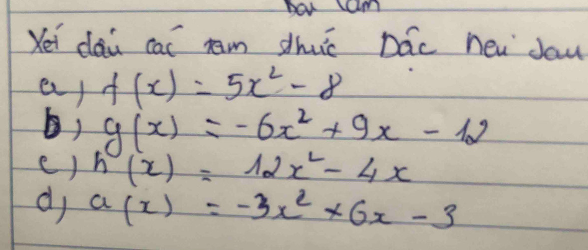 Hor lam 
Yei dai cas ram dhuic Dac new Jau 
er f(x)=5x^2-8
b) g(x)=-6x^2+9x-12
( ) h(x)=12x^2-4x
dj a(x)=-3x^2+6x-3