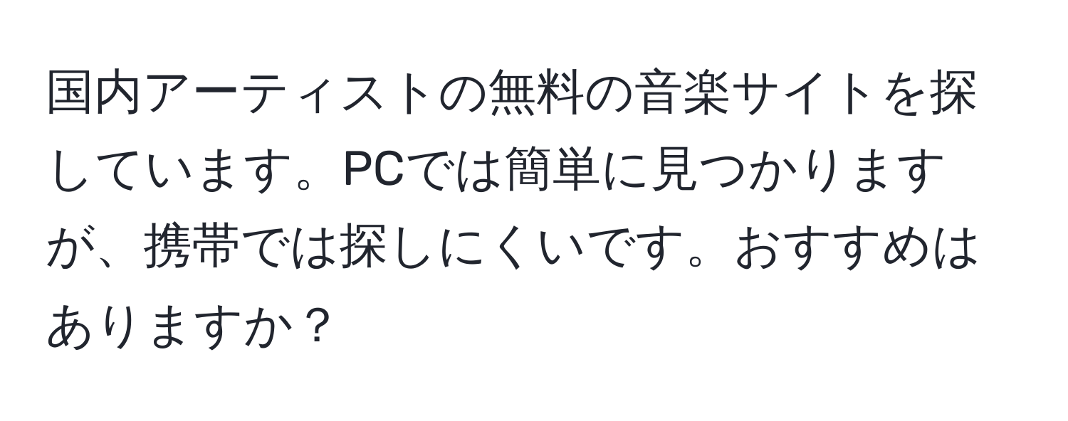 国内アーティストの無料の音楽サイトを探しています。PCでは簡単に見つかりますが、携帯では探しにくいです。おすすめはありますか？