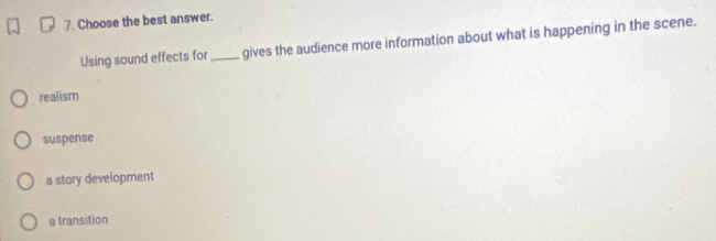 Choose the best answer.
Using sound effects for _gives the audience more information about what is happening in the scene.
realism
suspense
a story development
a transition