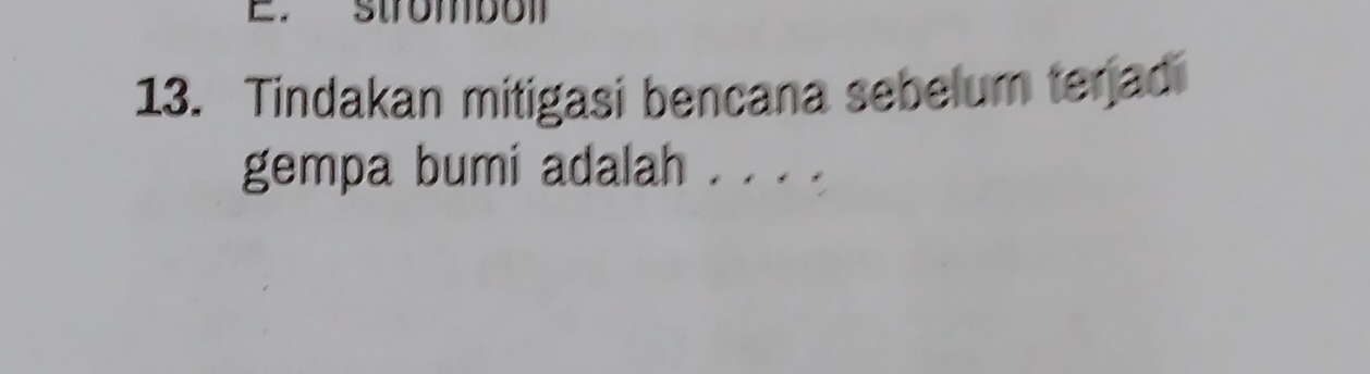 strombol 
13. Tindakan mitigasi bencana sebelum terjadi 
gempa bumi adalah . . . .