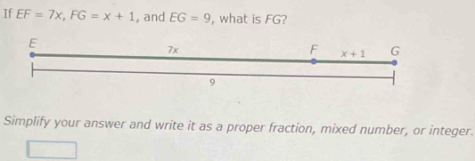 If EF=7x,FG=x+1 , and EG=9 , what is FG?
Simplify your answer and write it as a proper fraction, mixed number, or integer.