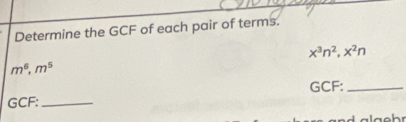 Determine the GCF of each pair of terms.
x^3n^2, x^2n
m^6, m^5
GCF :_
GCF :_