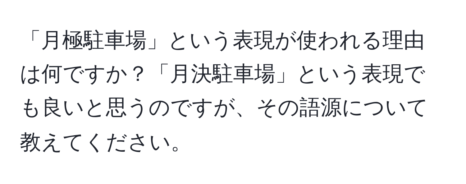 「月極駐車場」という表現が使われる理由は何ですか？「月決駐車場」という表現でも良いと思うのですが、その語源について教えてください。