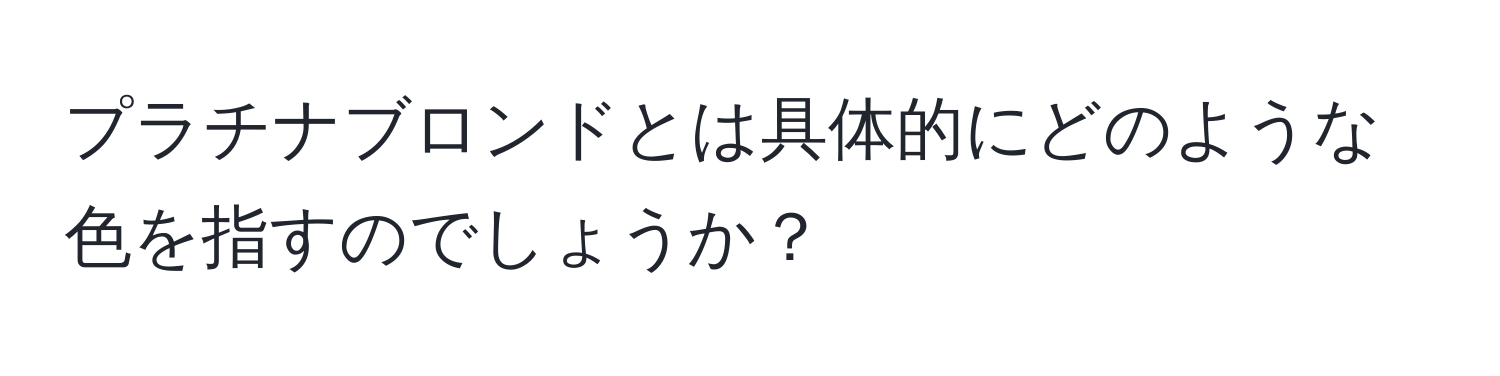 プラチナブロンドとは具体的にどのような色を指すのでしょうか？