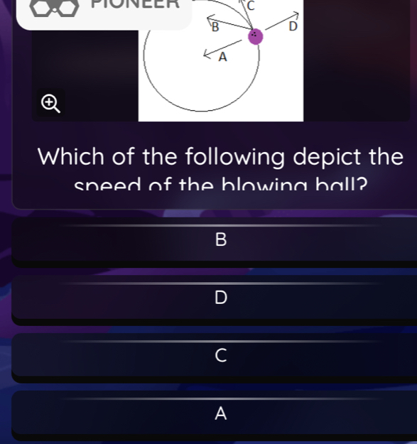 PONEER C 
B D 
A 
Which of the following depict the 
speed of the blowing ball? 
B 

C 
A