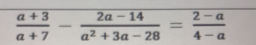  (a+3)/a+7 - (2a-14)/a^2+3a-28 = (2-a)/4-a 