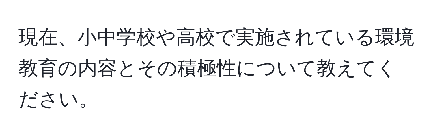 現在、小中学校や高校で実施されている環境教育の内容とその積極性について教えてください。