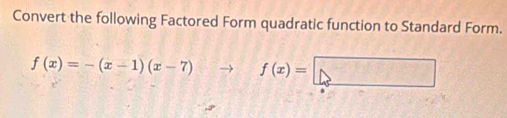 Convert the following Factored Form quadratic function to Standard Form.
f(x)=-(x-1)(x-7)to f(x)=□