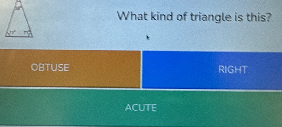 What kind of triangle is this?
OBTUSE RIGHT
ACUTE