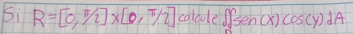 Si R=[0,π /2]* [0,π /2] calaole ∈t _Ssin (x)cos (y)dA