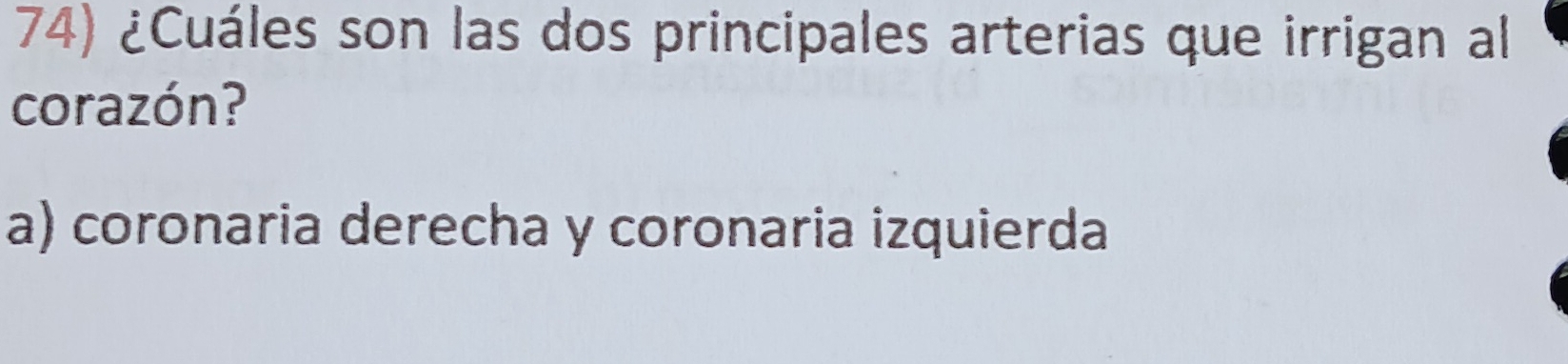 ¿Cuáles son las dos principales arterias que irrigan al
corazón?
a) coronaria derecha y coronaria izquierda