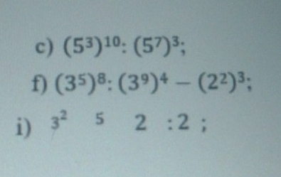 (5^3)^10:(5^7)^3; 
f) (3^5)^8:(3^9)^4-(2^2)^3; 
i) 3^252:2;