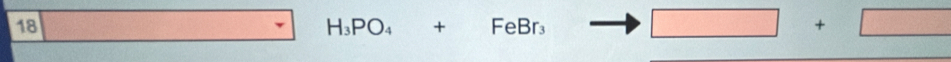 18
H_3PO_4+FeBr_3 to □ +□