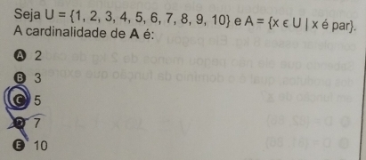 Seja U= 1,2,3,4,5,6,7,8,9,10 e
A cardinalidade de A é: A= x∈ U|x é par.
Ⓐ 2
⑬ 3
O5
7
E 10