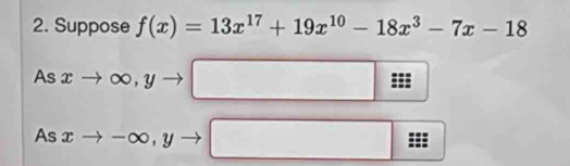 Suppose f(x)=13x^(17)+19x^(10)-18x^3-7x-18
As xto ∈fty , yto □
frac - 
As xto -∈fty , yto □.