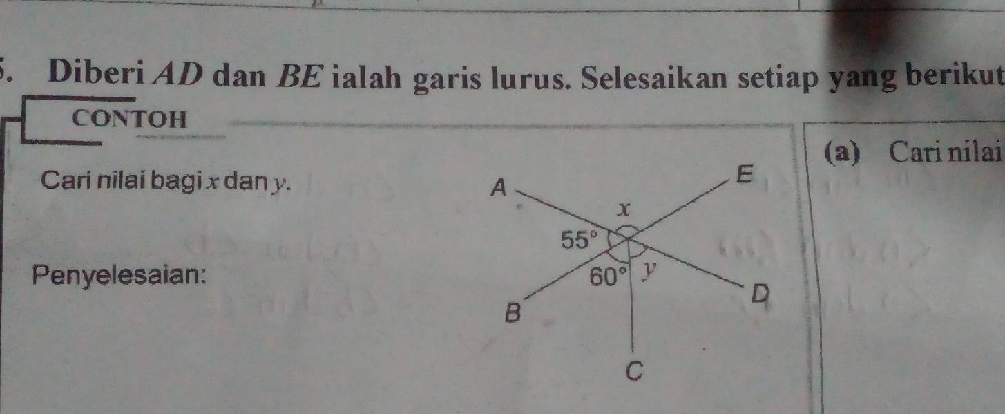 Diberi AD dan BE ialah garis lurus. Selesaikan setiap yang berikut
CONTOH
(a) Cari nilai
Cari nilai bagi x dan y. 
Penyelesaian: