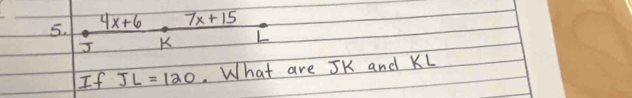 7x+15
5. frac 4x+6 / endarray  K
If JL=120 What are JK and KL