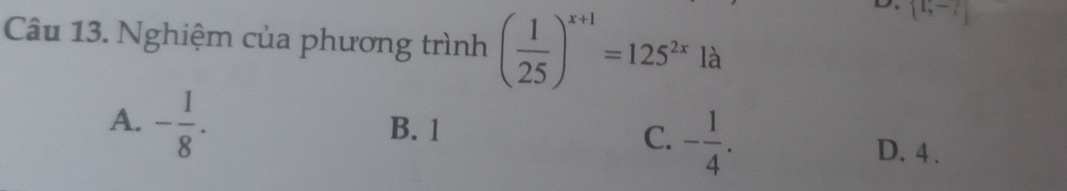 Nghiệm của phương trình ( 1/25 )^x+1=125^(2x)la
 1,-7
A. - 1/8 .
B. 1
C. - 1/4 .
D. 4.