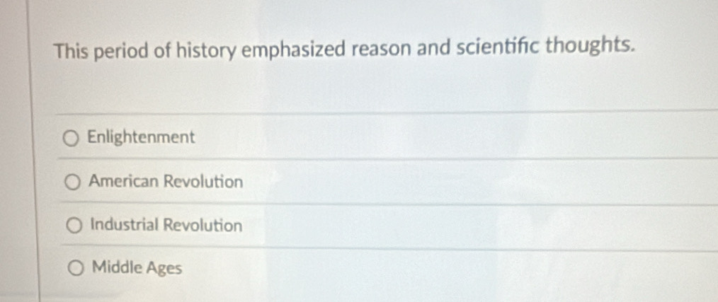 This period of history emphasized reason and scientifc thoughts.
Enlightenment
American Revolution
Industrial Revolution
Middle Ages