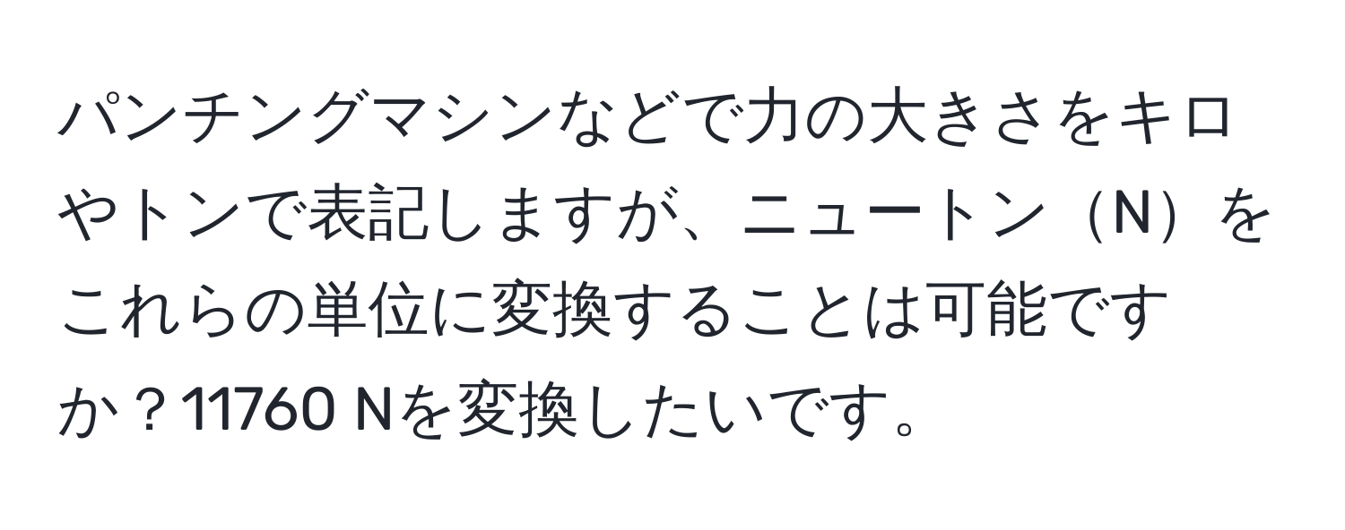 パンチングマシンなどで力の大きさをキロやトンで表記しますが、ニュートンNをこれらの単位に変換することは可能ですか？11760 Nを変換したいです。