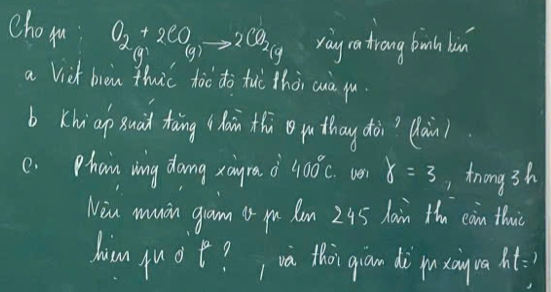 chom O_2+2CO_(g)to 2CO_2(g) l9 
ray ratrong bonih bin 
a Vict bien thic too do tuò thài cuà yu 
b Khi ap guad tàing hoin thi puthay dài? lain? 
e. Phon ing dang xangra o 400°c. ve y=3 ,tnong3h 
Win mnin gam o pu Cm 245 hain +n coin thuic 
him fuot?wa thoi gian dò puxongua ht=