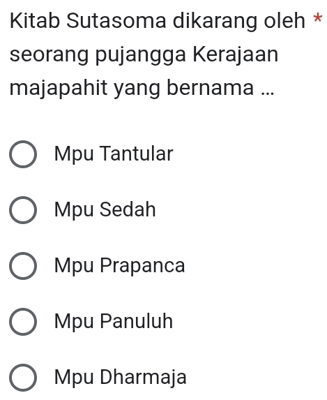 Kitab Sutasoma dikarang oleh *
seorang pujangga Kerajaan
majapahit yang bernama ...
Mpu Tantular
Mpu Sedah
Mpu Prapanca
Mpu Panuluh
Mpu Dharmaja