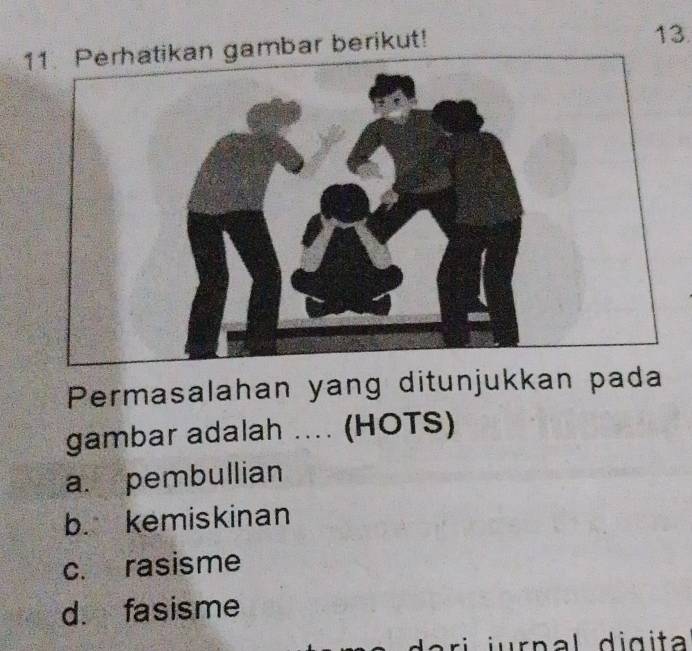 ikan gambar berikut! 13.
Permasalahan yang ditunjukkan pada
gambar adalah .... (HOTS)
a. pembullian
b. kemiskinan
c. rasisme
d. fasisme